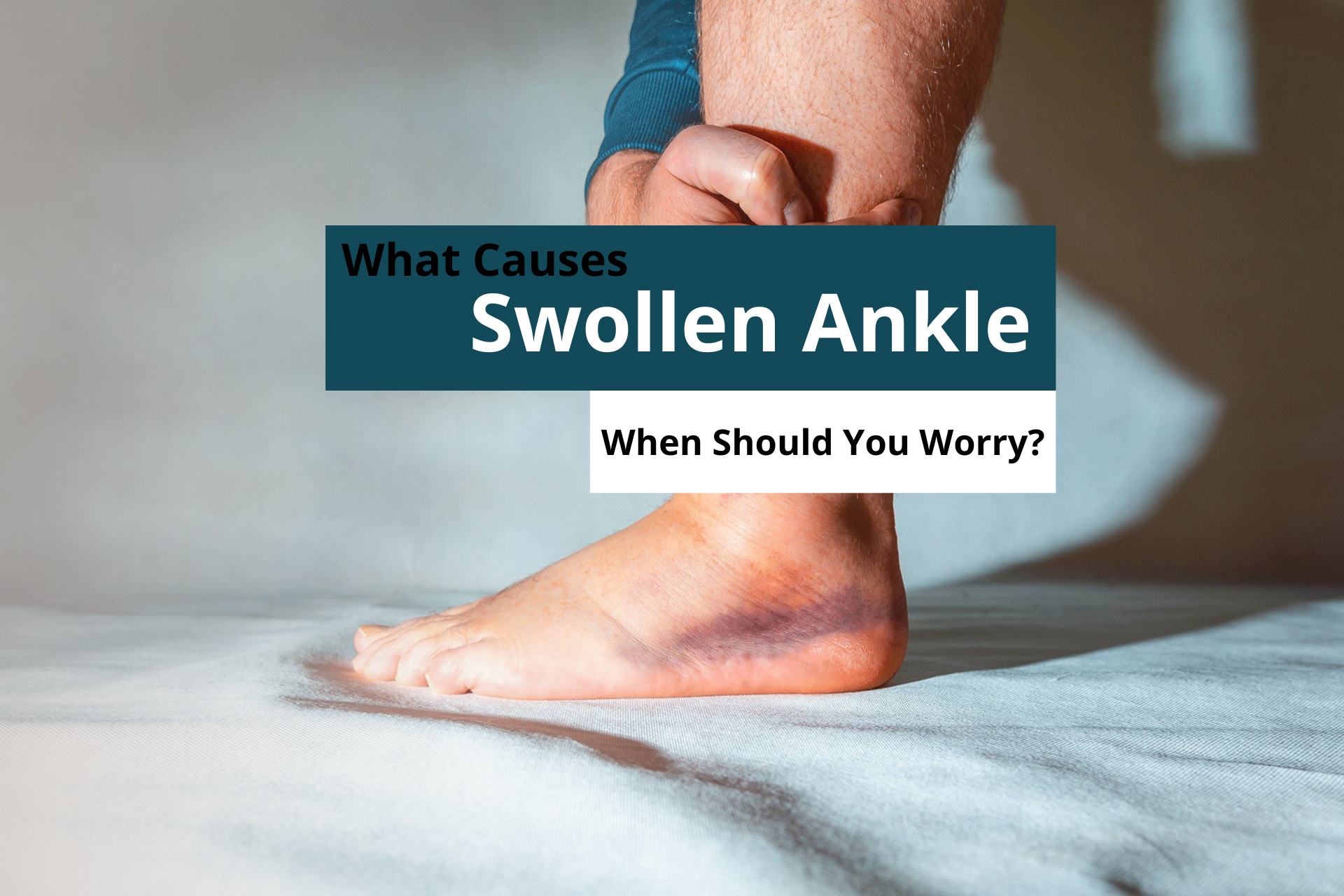What Causes Swollen Ankle? When Should You Worry?